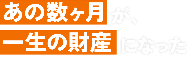 あの数ヶ月が、一生の財産になった